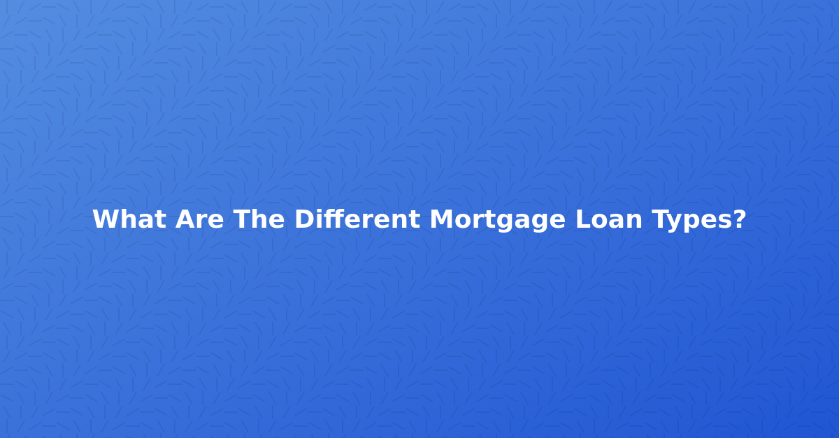 What Are The Different Mortgage Loan Types?